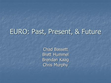 EURO: Past, Present, & Future Chad Bassett Brett Hummel Brendan Kaag Chris Murphy.