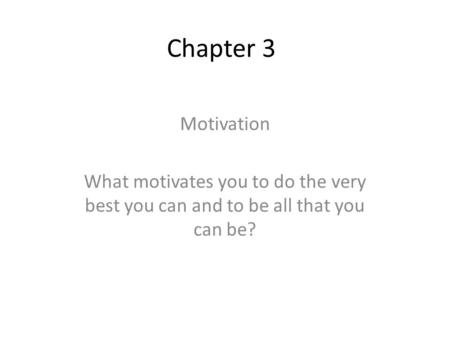 Chapter 3 Motivation What motivates you to do the very best you can and to be all that you can be?