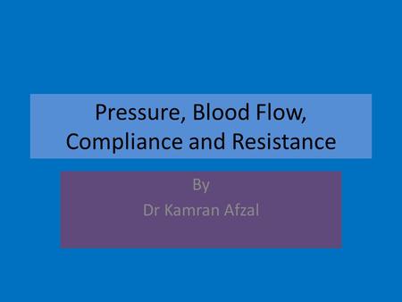 Pressure, Blood Flow, Compliance and Resistance By Dr Kamran Afzal.