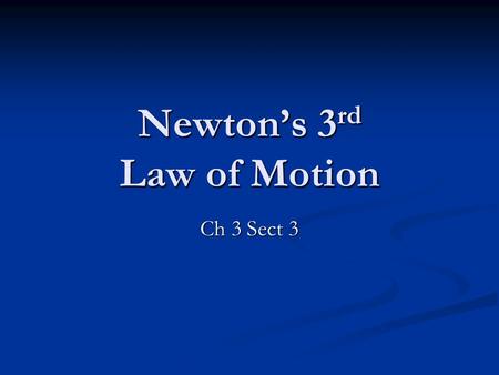 Newton’s 3 rd Law of Motion Ch 3 Sect 3. 3 rd Law To every action force there is an equal and opposite reaction force To every action force there is an.