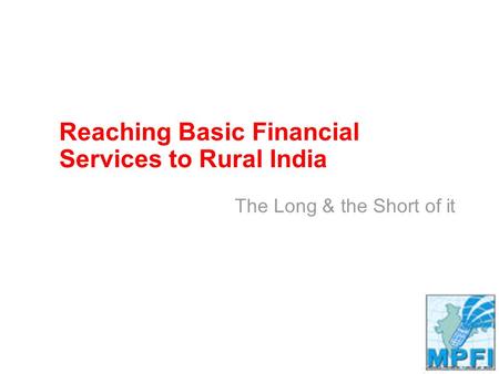 Reaching Basic Financial Services to Rural India The Long & the Short of it.