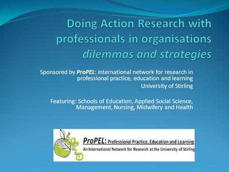 Sponsored by ProPEL: international network for research in professional practice, education and learning University of Stirling Featuring: Schools of Education,