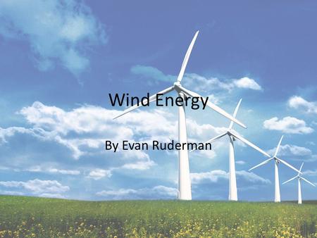 Wind Energy By Evan Ruderman. What is it? Conversion of wind energy into a useful form of electricity Over past 5 years installations have grown by 27.6%
