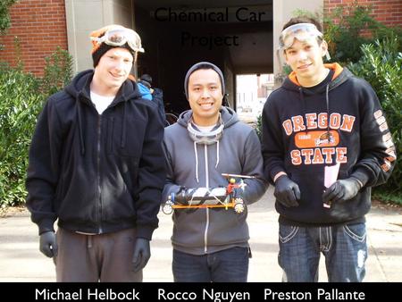 Chemical Car Project Michael Helbock Rocco Nguyen Preston Pallante.