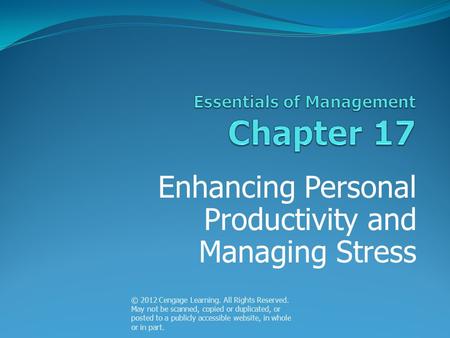 Enhancing Personal Productivity and Managing Stress © 2012 Cengage Learning. All Rights Reserved. May not be scanned, copied or duplicated, or posted to.