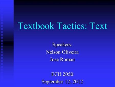 Textbook Tactics: Text Speakers: Nelson Oliveira Jose Roman ECH 2050 September 12, 2012.