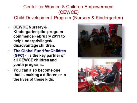 CEWCE Nursery & Kindergarten pilot program commence February 2011 to help underprivileged/ disadvantage children. The Global Fund for Children (GFC) -