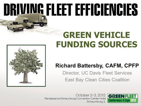 Richard Battersby, CAFM, CPFP Director, UC Davis Fleet Services East Bay Clean Cities Coalition GREEN VEHICLE FUNDING SOURCES.