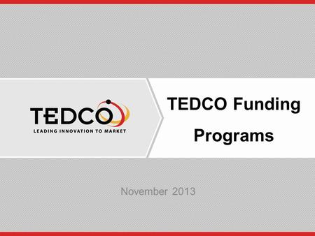 TEDCO Funding Programs November 2013. Mission To facilitate the creation and growth of businesses throughout all regions of the State by supporting entrepreneurship.