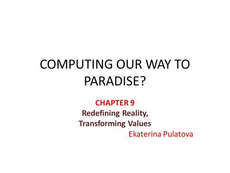 COMPUTING OUR WAY TO PARADISE? CHAPTER 9 Redefining Reality, Transforming Values Ekaterina Pulatova.