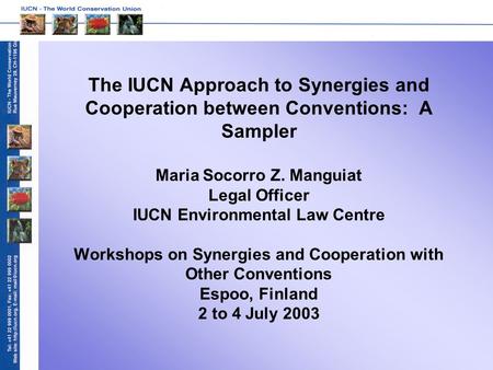 The IUCN Approach to Synergies and Cooperation between Conventions: A Sampler Maria Socorro Z. Manguiat Legal Officer IUCN Environmental Law Centre Workshops.