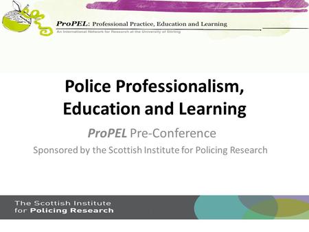 Police Professionalism, Education and Learning ProPEL Pre-Conference Sponsored by the Scottish Institute for Policing Research.