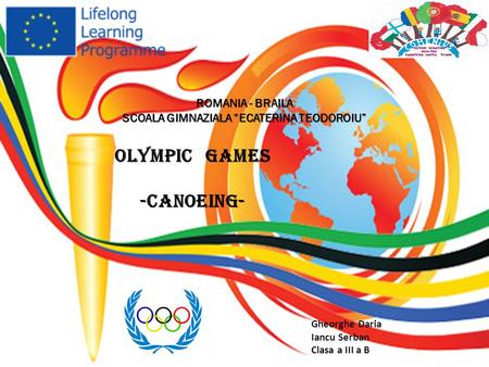OLYMPIC GAMES -Canoeing- ROMANIA - BRAILA SCOALA GIMNAZIALA “ECATERINA TEODOROIU” Gheorghe Daria Iancu Serban Clasa a III a B.