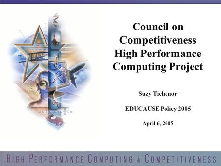 1 Council on Competitiveness High Performance Computing Project Suzy Tichenor EDUCAUSE Policy 2005 April 6, 2005.