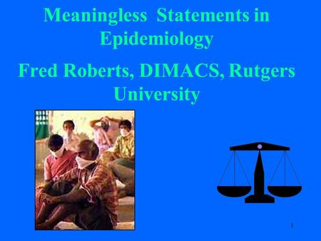 1 Meaningless Statements in Epidemiology Fred Roberts, DIMACS, Rutgers University.