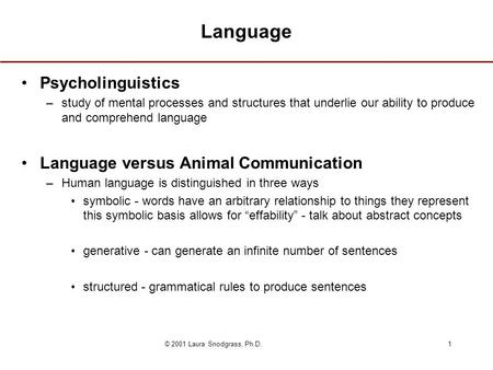 © 2001 Laura Snodgrass, Ph.D.1 Language Psycholinguistics –study of mental processes and structures that underlie our ability to produce and comprehend.