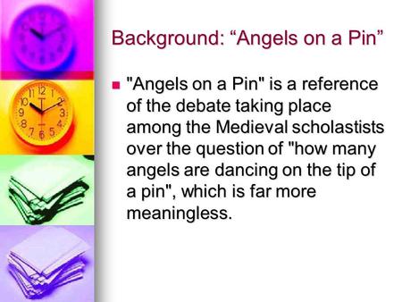 Background: “Angels on a Pin” Angels on a Pin is a reference of the debate taking place among the Medieval scholastists over the question of how many.