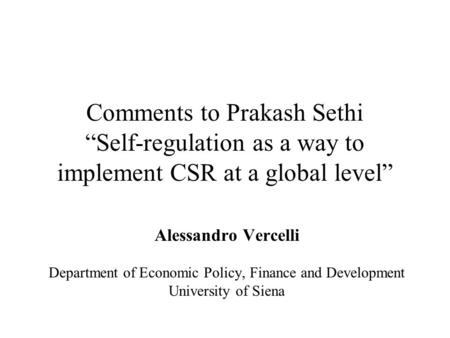 Comments to Prakash Sethi “Self-regulation as a way to implement CSR at a global level” Alessandro Vercelli Department of Economic Policy, Finance and.