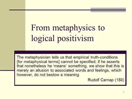 1 From metaphysics to logical positivism The metaphysician tells us that empirical truth-conditions [for metaphysical terms] cannot be specified; if he.