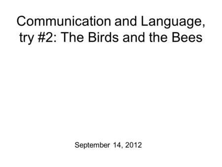 Communication and Language, try #2: The Birds and the Bees September 14, 2012.