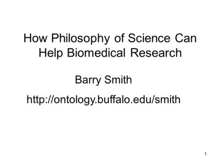 1 How Philosophy of Science Can Help Biomedical Research Barry Smith