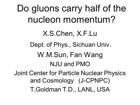 Do gluons carry half of the nucleon momentum? X.S.Chen, X.F.Lu Dept. of Phys., Sichuan Univ. W.M.Sun, Fan Wang NJU and PMO Joint Center for Particle Nuclear.