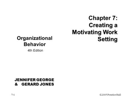 7-1©2005 Prentice Hall 7: Creating a Motivating Work Setting Chapter 7: Creating a Motivating Work Setting Organizational Behavior 4th Edition JENNIFER.