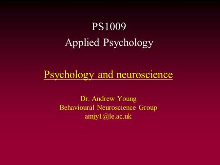 Psychology and neuroscience Dr. Andrew Young Behavioural Neuroscience Group PS1009 Applied Psychology.
