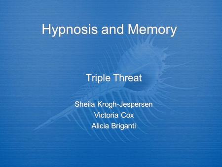 Hypnosis and Memory Triple Threat Sheila Krogh-Jespersen Victoria Cox Alicia Briganti Triple Threat Sheila Krogh-Jespersen Victoria Cox Alicia Briganti.