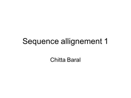 Sequence allignement 1 Chitta Baral. Sequences and Sequence allignment Two main kind of sequences –Sequence of base pairs in DNA molecules (A+T+C+G)*