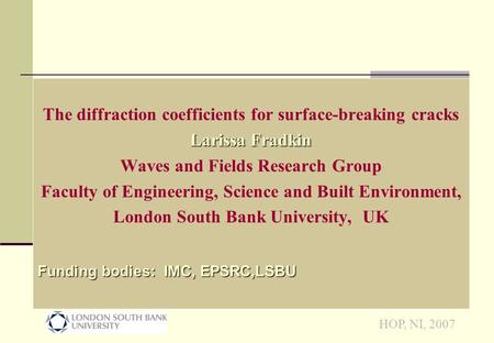 HOP, NI, 2007 The diffraction coefficients for surface-breaking cracks Larissa Fradkin Waves and Fields Research Group Faculty of Engineering, Science.