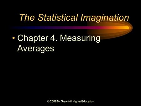 © 2008 McGraw-Hill Higher Education The Statistical Imagination Chapter 4. Measuring Averages.