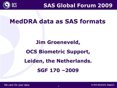 © OCS Biometric Support 1 MedDRA data as SAS formats Jim Groeneveld, OCS Biometric Support, Leiden, the Netherlands. SGF 170 –2009 SAS Global Forum 2009.