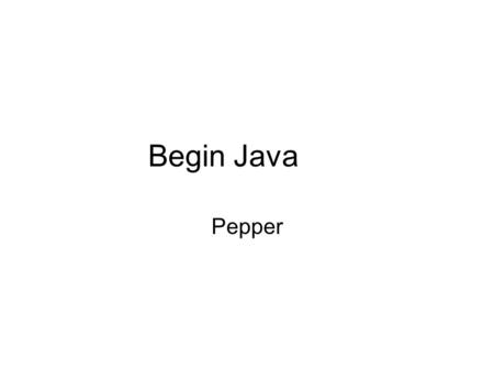 Begin Java Pepper. Objectives What is a program? Learn the basics of your programming tool: BlueJ Write a first Java program and see it run Make some.