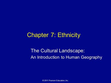 © 2011 Pearson Education, Inc. Chapter 7: Ethnicity The Cultural Landscape: An Introduction to Human Geography.