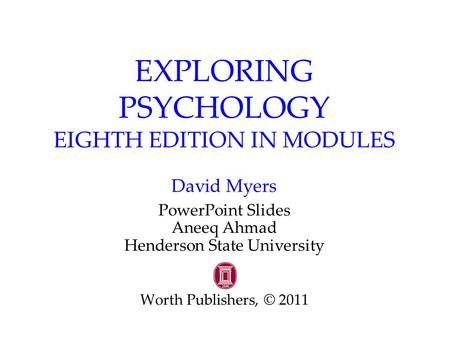EXPLORING PSYCHOLOGY EIGHTH EDITION IN MODULES David Myers PowerPoint Slides Aneeq Ahmad Henderson State University Worth Publishers, © 2011.