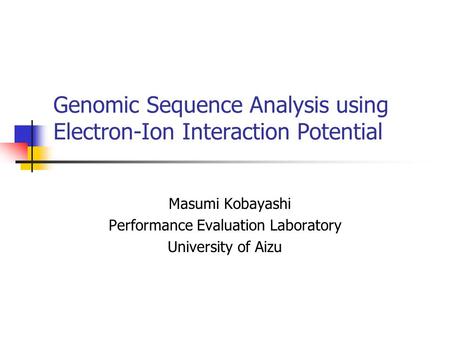 Genomic Sequence Analysis using Electron-Ion Interaction Potential Masumi Kobayashi Performance Evaluation Laboratory University of Aizu.