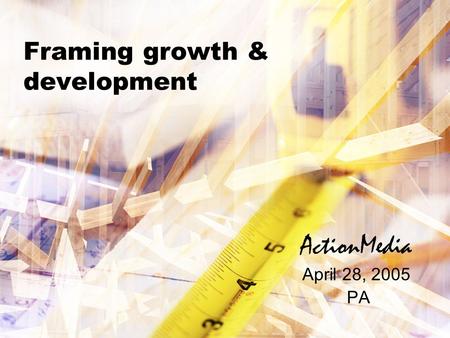 Framing growth & development ActionMedia April 28, 2005 PA.