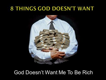 God Doesn’t Want Me To Be Rich.  Presumes God will always bless His children with ample money and good health.  That is not necessarily true.  How.