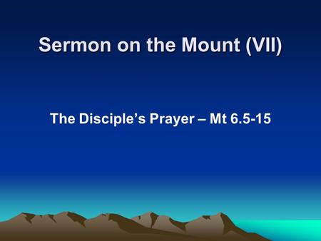 Sermon on the Mount (VII) The Disciple’s Prayer – Mt 6.5-15.