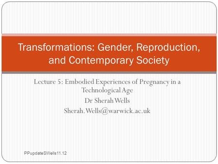 Lecture 5: Embodied Experiences of Pregnancy in a Technological Age Dr Sherah Wells Transformations: Gender, Reproduction, and.