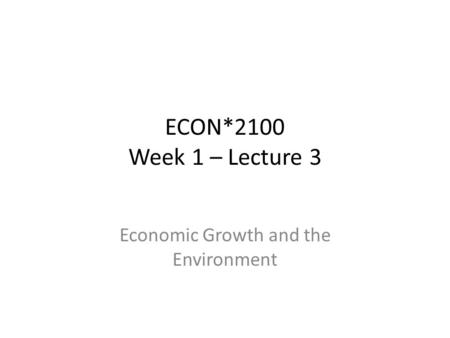 ECON*2100 Week 1 – Lecture 3 Economic Growth and the Environment.
