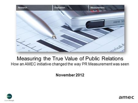 Measuring the True Value of Public Relations How an AMEC initiative changed the way PR Measurement was seen November 2012.