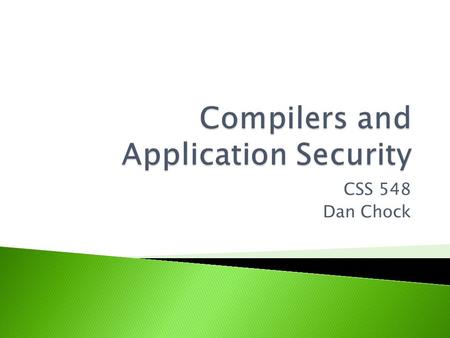 CSS 548 Dan Chock.  What are some ways that compilers can affect application security? ◦ Improving Application Security  Checking for and preventing.