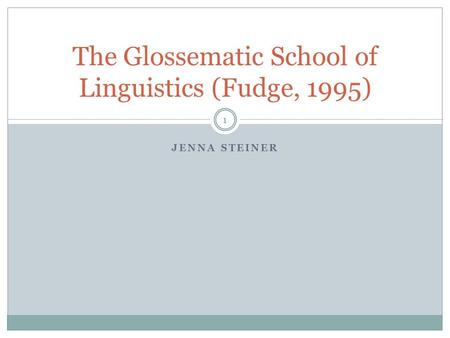 JENNA STEINER The Glossematic School of Linguistics (Fudge, 1995) 1.