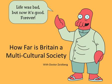 How Far is Britain a Multi-Cultural Society With Doctor Zoidberg.