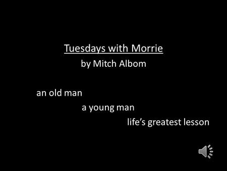Tuesdays with Morrie by Mitch Albom an old man a young man life’s greatest lesson.