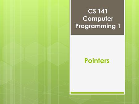 CS 141 Computer Programming 1 1 Pointers. Pointer Variable Declarations and Initialization Pointer variables –Contain memory addresses as values –Normally,