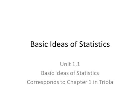 Basic Ideas of Statistics Unit 1.1 Basic Ideas of Statistics Corresponds to Chapter 1 in Triola.