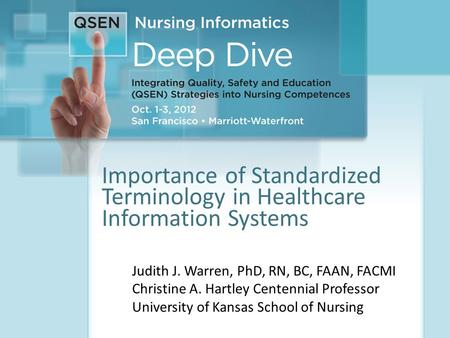 1 Importance of Standardized Terminology in Healthcare Information Systems Judith J. Warren, PhD, RN, BC, FAAN, FACMI Christine A. Hartley Centennial Professor.